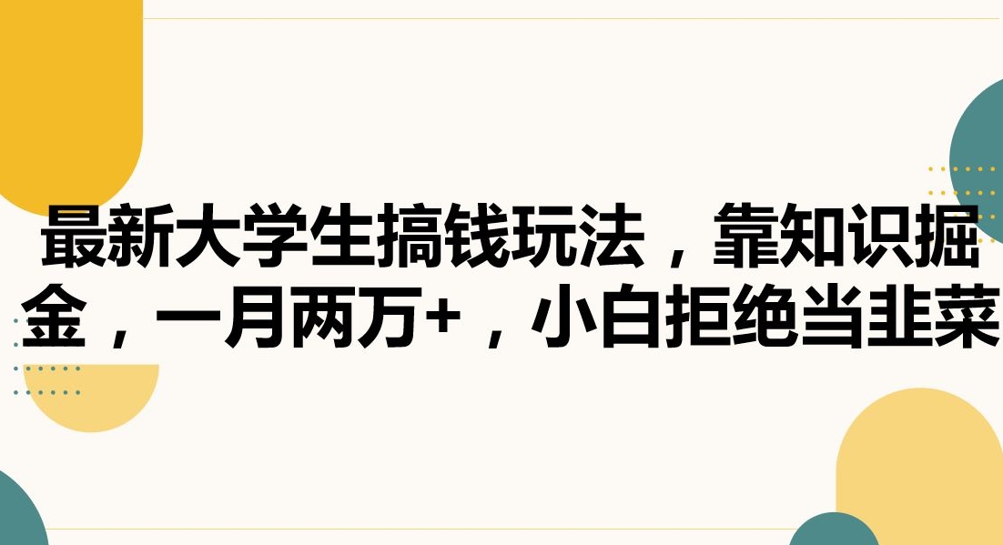最新大学生搞钱玩法，靠知识掘金，一月两万+，小白拒绝当韭菜【揭秘】-网创资源吧