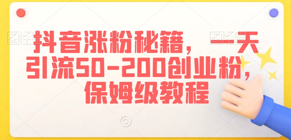 抖音涨粉秘籍，一天引流50-200创业粉，保姆级教程【揭秘】-网创资源吧