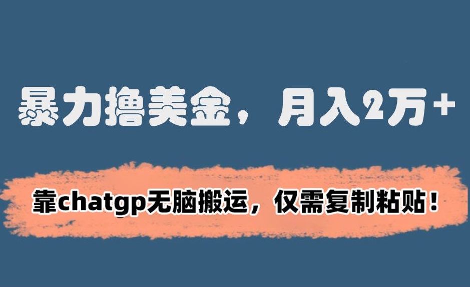 暴力撸美金，月入2万+！靠chatgp无脑搬运，仅需复制粘贴【揭秘】-网创资源吧