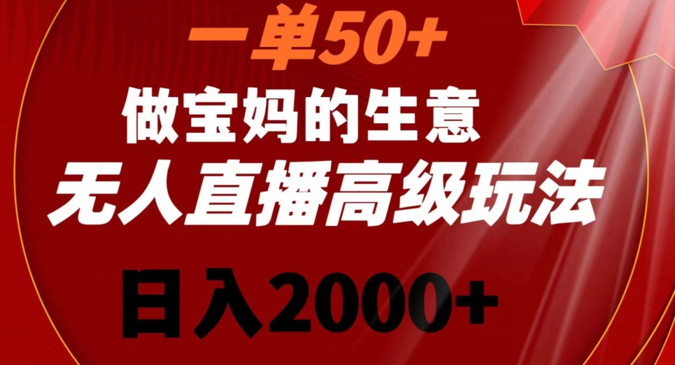 一单50做宝妈的生意，新生儿胎教资料无人直播高级玩法，日入2000+【揭秘】-网创资源吧