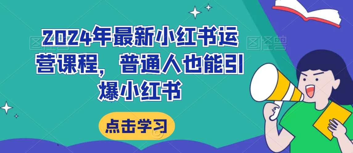 2024年最新小红书运营课程，普通人也能引爆小红书-网创资源吧