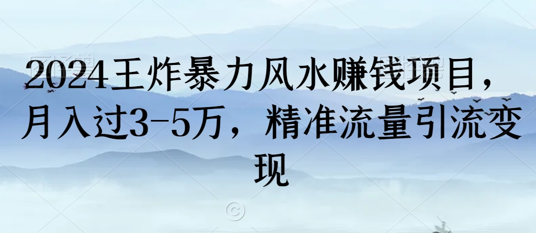 2024王炸暴力风水赚钱项目，月入过3-5万，精准流量引流变现【揭秘】-网创资源吧