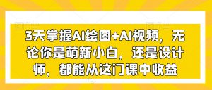 3天掌握AI绘图+AI视频,无论你是萌新小白,还是设计师,都能从这门课中收益-网创资源吧