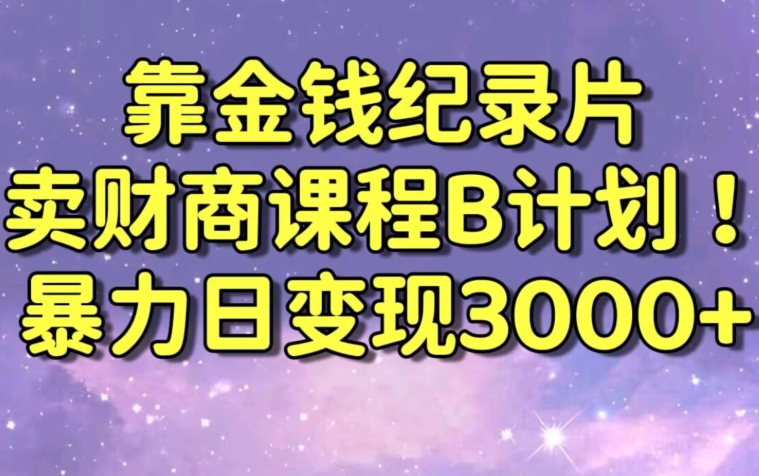 财经纪录片联合财商课程的变现策略，暴力日变现3000+，喂饭级别教学【揭秘】-网创资源吧
