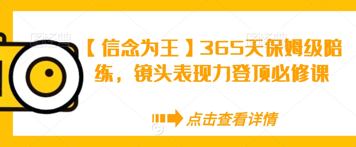 【信念为王】365天保姆级陪练，镜头表现力登顶必修课-网创资源吧