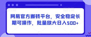 网易官方搬砖平台,安全稳定长期可操作,批量放大日入500+【揭秘】-网创资源吧