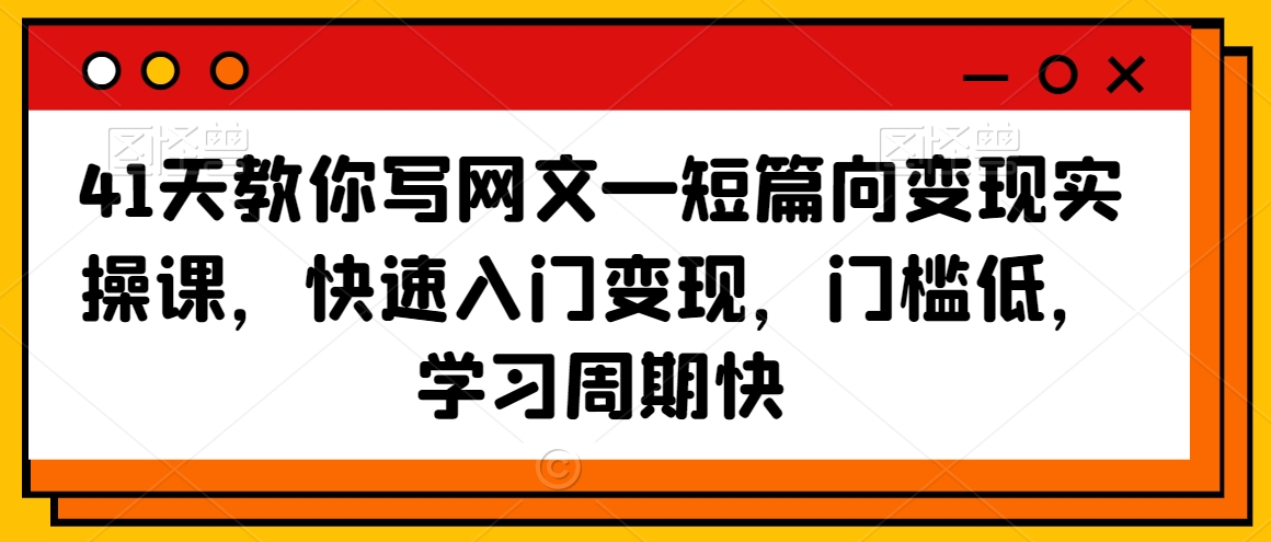 41天教你写网文—短篇向变现实操课，快速入门变现，门槛低，学习周期快-网创资源吧