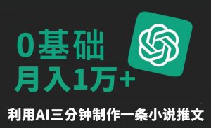 三分钟一条原创爆款小说推文,全程AI制作,无脑矩阵,月入1万+【揭秘】-网创资源吧