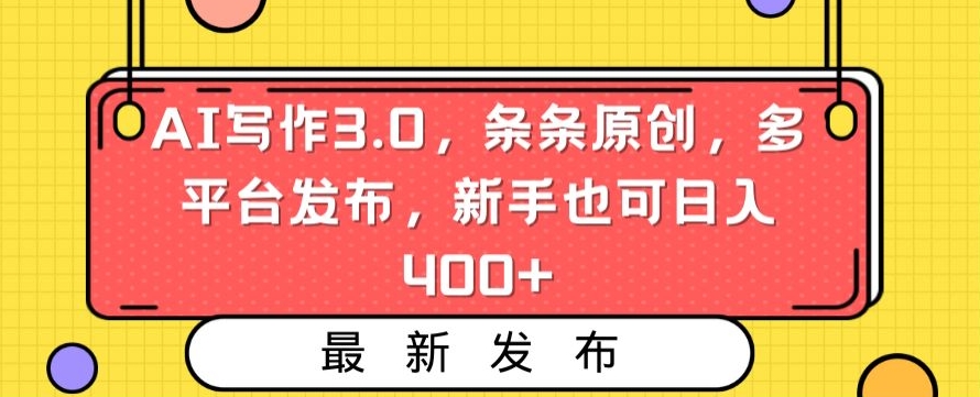 AI写作3.0，条条原创，多平台发布，新手也可日入400+【揭秘】-网创资源吧