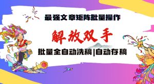 最强文章矩阵批量管理,自动洗稿,自动存稿,月入过万轻轻松松【揭秘】-网创资源吧
