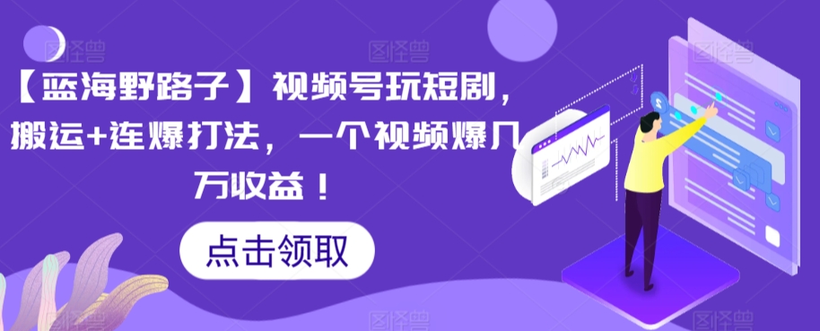 【蓝海野路子】视频号玩短剧，搬运+连爆打法，一个视频爆几万收益【揭秘】-网创资源吧
