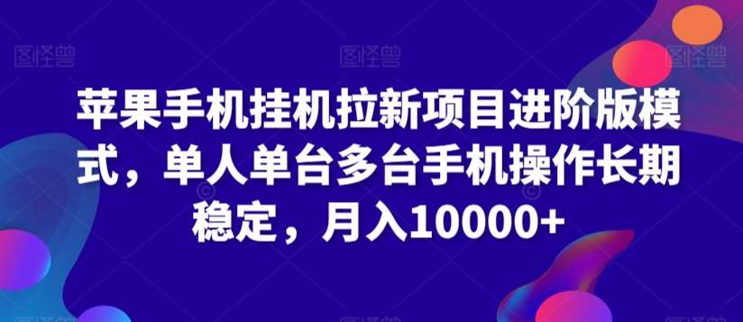 苹果手机挂机拉新项目进阶版模式，单人单台多台手机操作长期稳定，月入10000+【揭秘】-网创资源吧