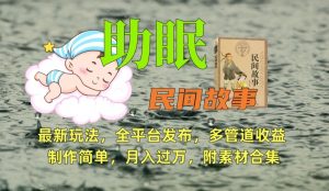 助眠式民间故事最新玩法，全平台发布，多管道收益，制作简单【附素材合集】-网创资源吧