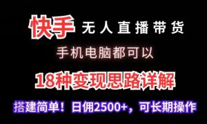 快手无人直播带货，手机电脑都可以，18种变现思路详解，搭建简单日佣2500+【揭秘】-网创资源吧