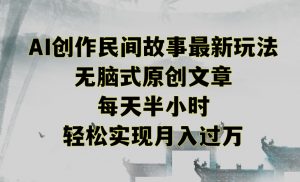 创作民间故事最新玩法,无脑式原创文章,每天半小时,轻松实现月入过万【揭秘】-网创资源吧
