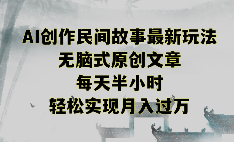 创作民间故事最新玩法，无脑式原创文章，每天半小时，轻松实现月入过万【揭秘】-网创资源吧