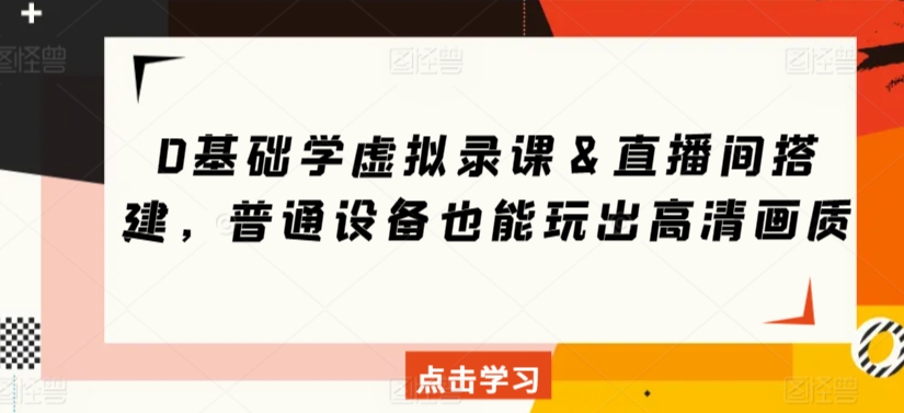 0基础学虚拟录课＆直播间搭建，普通设备也能玩出高清画质-网创资源吧