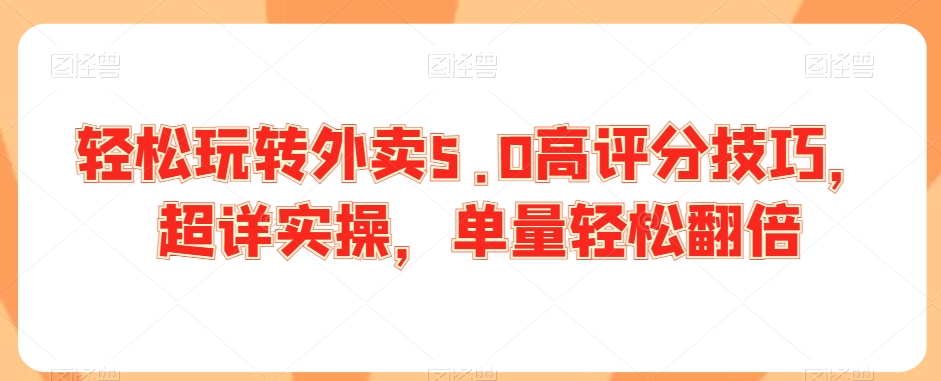 轻松玩转外卖5.0高评分技巧，超详实操，单量轻松翻倍-网创资源吧