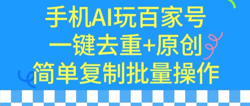 用手机AI玩百家号，一键去重+原创，简单复制批量操作【揭秘】-网创资源吧