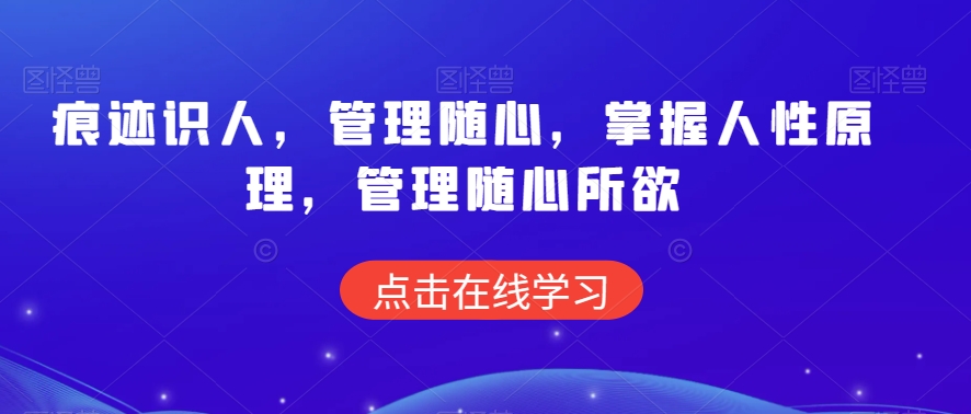 痕迹识人，管理随心，掌握人性原理，管理随心所欲-网创资源吧