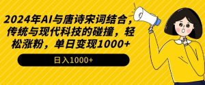 2024年AI与唐诗宋词结合,传统与现代科技的碰撞,轻松涨粉,单日变现1000+【揭秘】-网创资源吧