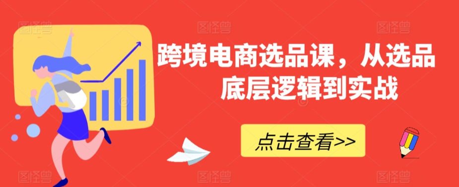 跨境电商选品课，从选品到底层逻辑到实战-网创资源吧