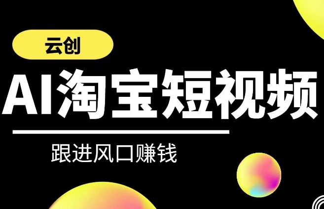 云创-AI短视频系列课程，快速理解带货短视频+AI运用-网创资源吧