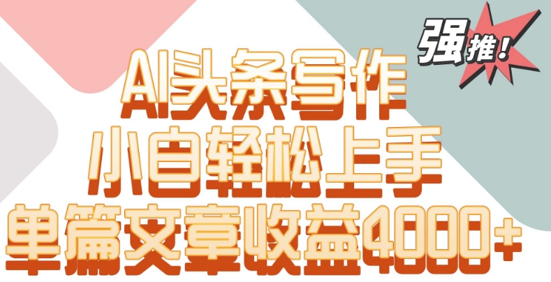 单片文章收益4000+！AI头条写作，小白轻松上手【揭秘】-网创资源吧