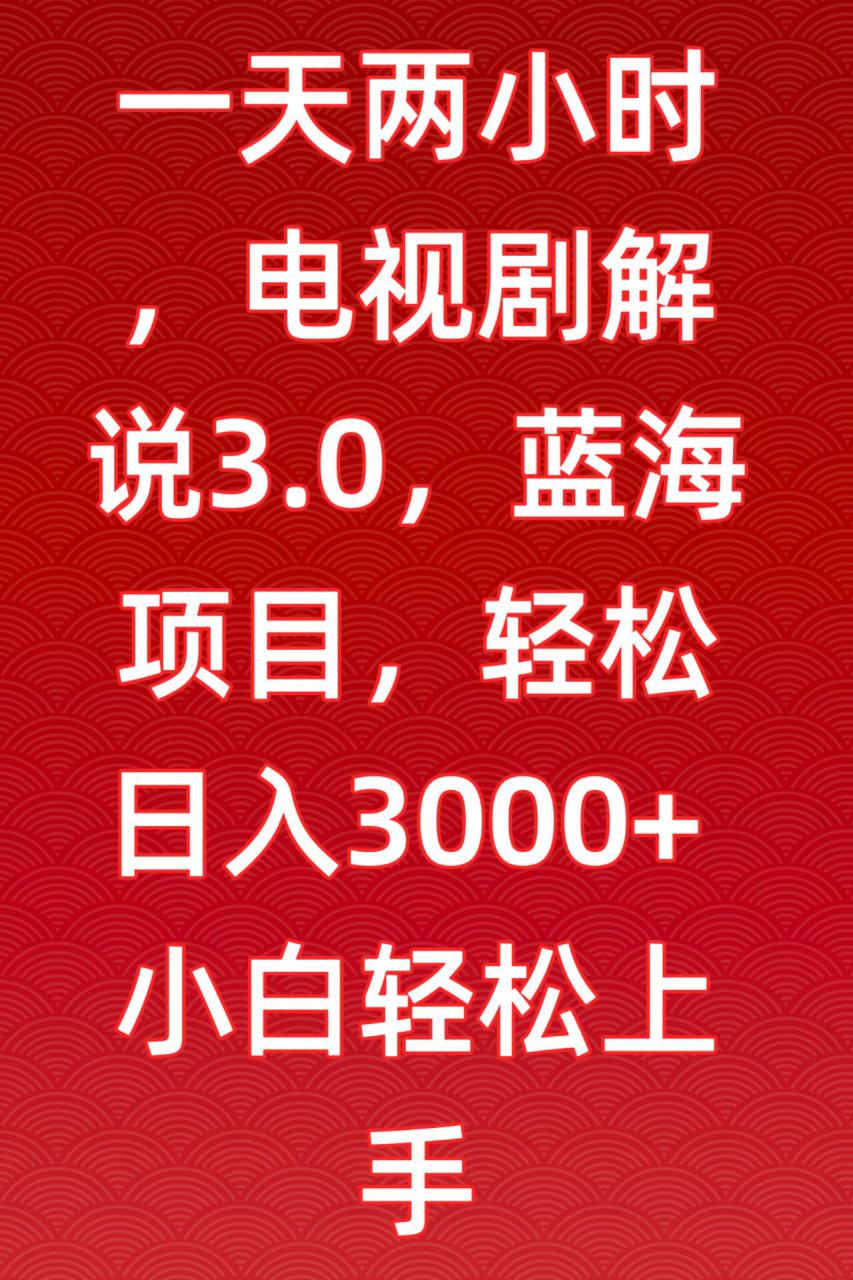 一天两小时，电视剧解说3.0，蓝海项目，轻松日入3000+小白轻松上手【揭秘】-网创资源吧