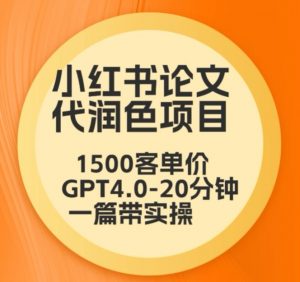 毕业季小红书论文代润色项目，本科1500，专科1200，高客单GPT4.0-20分钟一篇带实操【揭秘】-网创资源吧