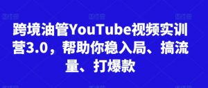 跨境油管YouTube视频实训营3.0，帮助你稳入局、搞流量、打爆款-网创资源吧