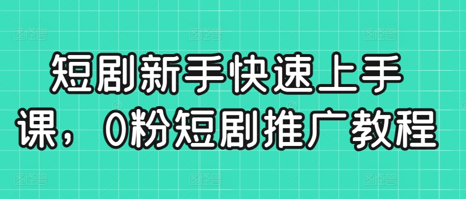 短剧新手快速上手课，0粉短剧推广教程-网创资源吧
