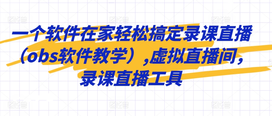 一个软件在家轻松搞定录课直播（obs软件教学）,虚拟直播间，录课直播工具-网创资源吧