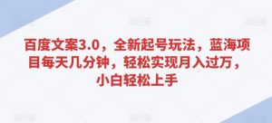百度文案3.0,全新起号玩法,蓝海项目每天几分钟,轻松实现月入过万,小白轻松上手【揭秘】-网创资源吧