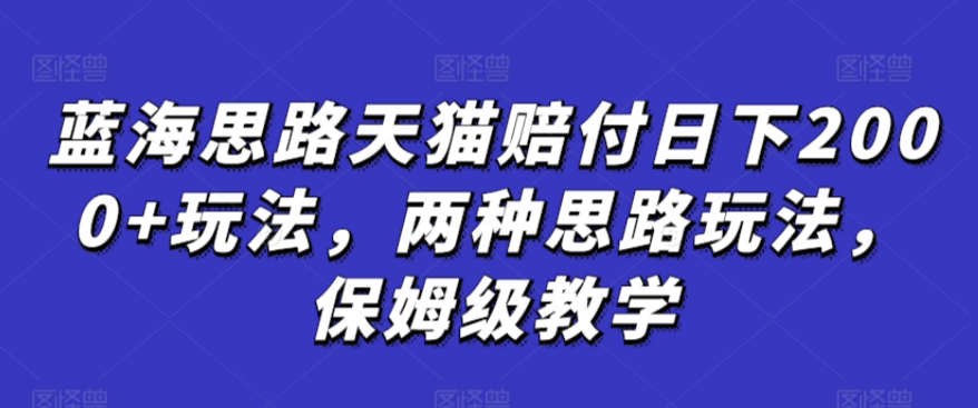 蓝海思路天猫赔付日下2000+玩法，两种思路玩法，保姆级教学【仅揭秘】-网创资源吧