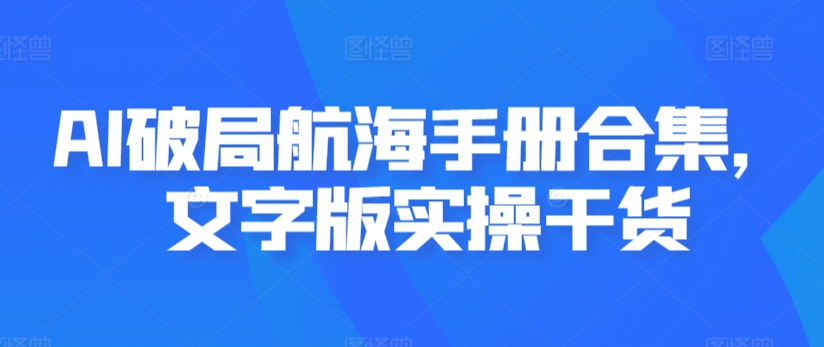 AI破局航海手册合集，文字版实操干货-网创资源吧