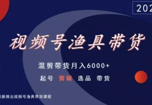 视频号渔具带货,混剪带货月入6000+,起号剪辑选品带货-网创资源吧