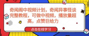 奇闻阁中视频计划,奇闻异事怪谈完整教程,可做中视频,播放量超高,点赞巨给力-网创资源吧