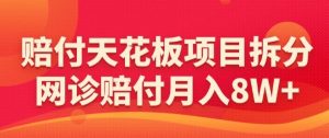 赔付天花板项目拆分，网诊赔付月入8W+-【仅揭秘】-网创资源吧