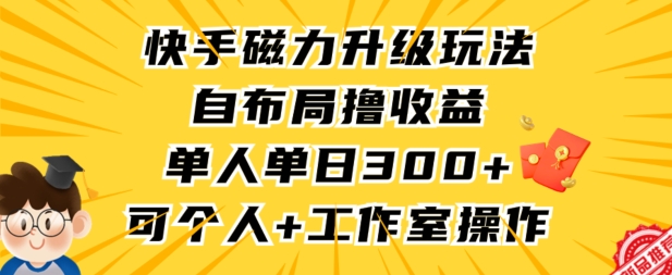 快手磁力升级玩法，自布局撸收益，单人单日300+，个人工作室均可操作【揭秘】-网创资源吧