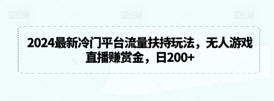 2024最新冷门平台流量扶持玩法，无人游戏直播赚赏金，日200+【揭秘】-网创资源吧