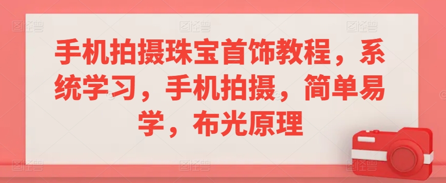 手机拍摄珠宝首饰教程，系统学习，手机拍摄，简单易学，布光原理-网创资源吧
