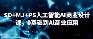 SD+MJ+PS人工智能AI商业设计课，0基础到Al商业应用-网创资源吧