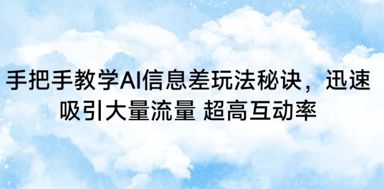 手把手教学AI信息差玩法秘诀，迅速吸引大量流量，超高互动率【揭秘】-网创资源吧
