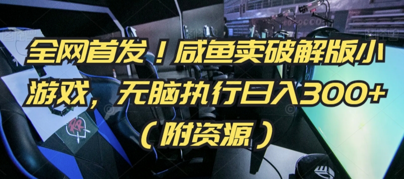 全网首发！咸鱼卖破解版小游戏，无脑执行日入300+（附资源）【揭秘】-网创资源吧