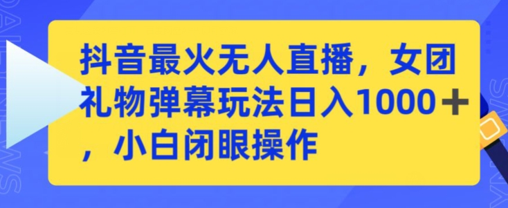 抖音最火无人直播，女团礼物弹幕玩法，日赚一千＋，小白闭眼操作【揭秘】-网创资源吧