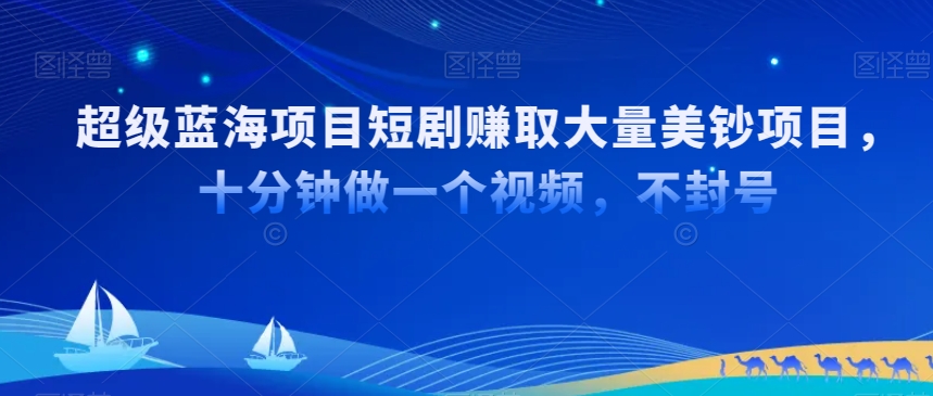 超级蓝海项目短剧赚取大量美钞项目，国内短剧出海tk赚美钞，十分钟做一个视频【揭秘】-网创资源吧
