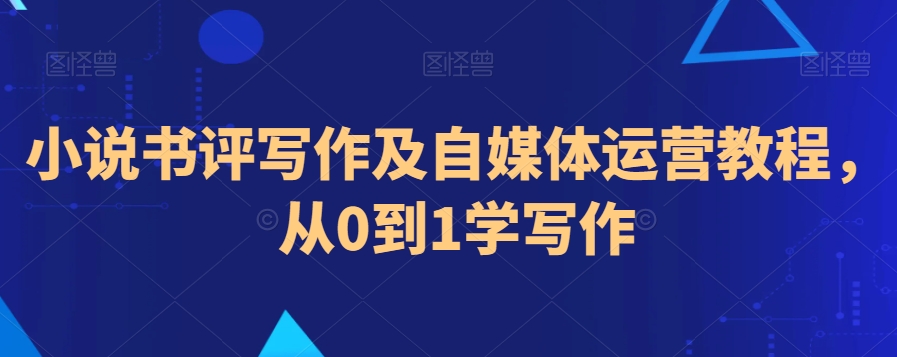 小说书评写作及自媒体运营教程，从0到1学写作-网创资源吧