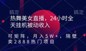 热舞美女直播，24小时全天挂机被动收入，可矩阵，月入5W+，隔壁卖2888热门项目【揭秘】-网创资源吧