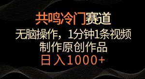 共鸣冷门赛道,无脑操作,一分钟一条视频,日入1000+【揭秘】-网创资源吧